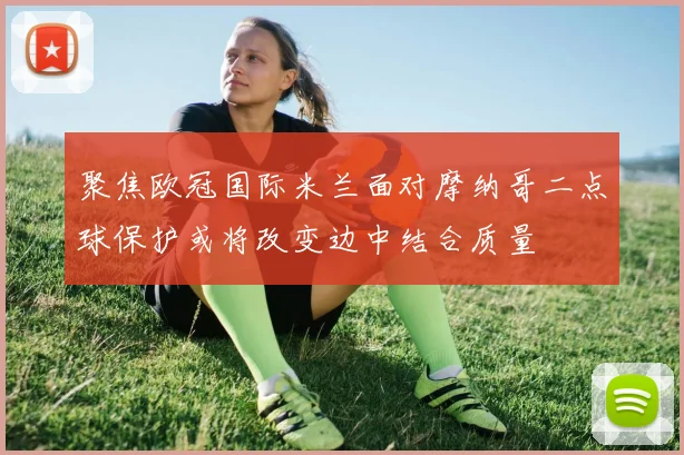 聚焦欧冠国际米兰面对摩纳哥二点球保护或将改变边中结合质量